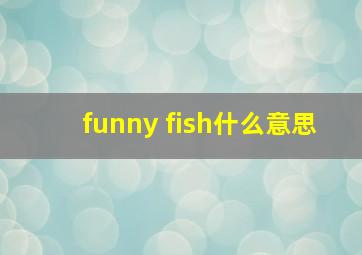 funny fish什么意思